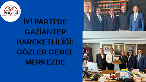 İYİ PARTİ’DE GAZİANTEP HAREKETLİLİĞİ: GÖZLER GENEL MERKEZDE